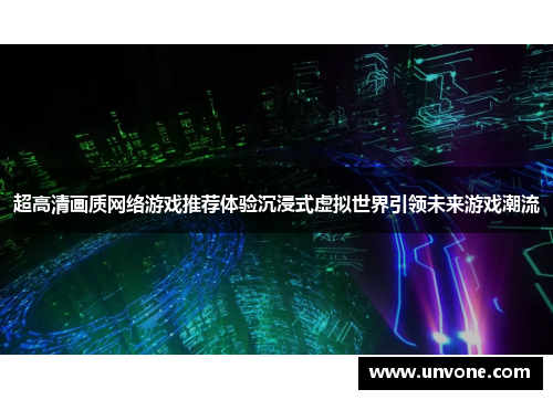 超高清画质网络游戏推荐体验沉浸式虚拟世界引领未来游戏潮流